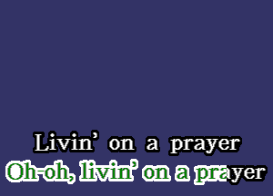 Livin on a prayer

MWamyer