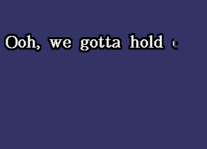 Ooh, we gotta hold .