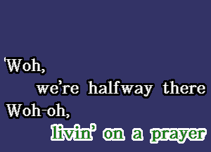 'Woh,
weTe halfway there
Woh-oh,

Mme