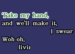 Wmhl.

and wdll make it,

I swear
Woh-oh,
IiViI