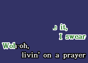 .9863,

E swear
WI-oh,

livin, on a prayer