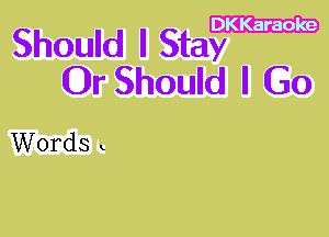 DKKaraole

Should I Stay
0r Should I (30

Words k