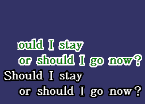 mam

am 11
Should I stay
or should I go now?