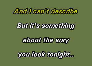 And I can '2 describe

But it's something

about the way

you look tonight.