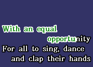 m am (am
gummy

For all to sing, dance
and clap their hands