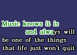 mm m 33 a3

Emil Wys will
be one of the things
that life just W0n t quit