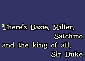 Therek Basie, Miller,

Satchmo
and the king of all,
Sir Duke