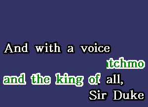 And with a voice

1mm
mil. 11in 11mg eff all,
Sir Duke