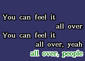 You can feel it
all over

You can feel it
all over, yeah

anmni