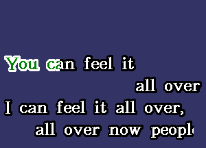 m (Em feel it

all over
I can feel it all over,
all over now peopln