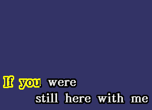 11? were

still here With me