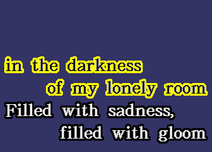 mm...-

61? 9157
Filled With sadness,

f illed With gloom