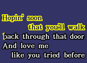 m m
back through that door
And love me

like you tried before