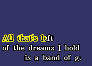 M m itef t
of the dreams I hold

is a band of g