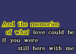 mm
wmmve couldbe

If you were
still here With me