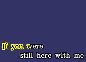 11? Were

still here With me