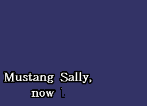 Mustang Sally,
now