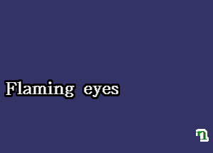 F laming eyes