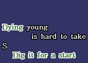 'young

is hard to take
S
Elia a m