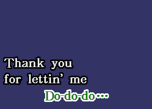 Thank you
for lettid me