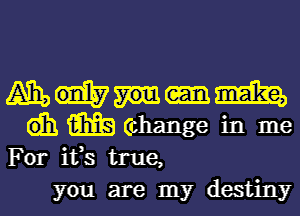 (AB), mm
db m (change in me
For ifs true,

you are my destinyl