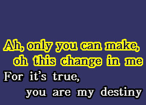 A135 Mia,

dh m cm
For ifs true,

you are my destiny