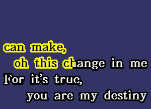 -m

GTE 5mg dhange in me

For ifs true,
you are my destiny