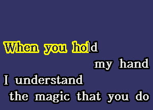 mande

my hand
I understand
the magic that you do