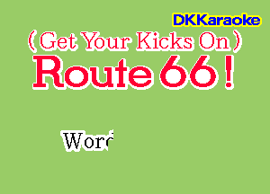 DKKaraoke
(Get Your Kicks On)

Route 66 9

WOW