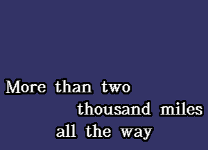 More than two
thousand miles

all the way