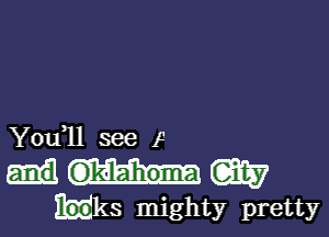 You,ll see f

leahoma W

uks mighty pretty