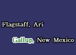 Flagstaff, Ari

Gallup, New Mexico