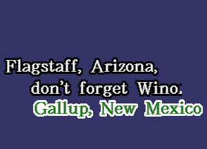 Flagstaf f , Arizona,

don,t f orget Wino.

Hm