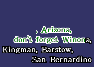 a Anizona,

don t ma,
Kingman, Barstow,
San Bernardino