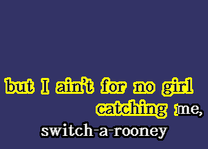 mnemw
mime,

switch- -rooney