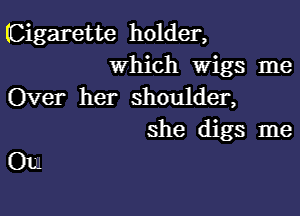 (Cigarette holder,
which Wigs me
Over her shoulder,

she digs me

0121