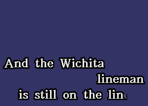 And the Wichita

lineman
is still on the lin