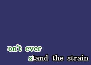 m
Stand the strain