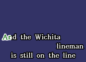 Aid the Wichita
lineman

is still on the line