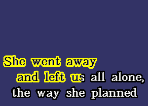 gag m m
I533? W all alone,
the way she planned