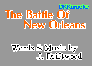 DKKaraoke

The Battle Of
New Orleans

Words 8L Music by
J. Driftwood