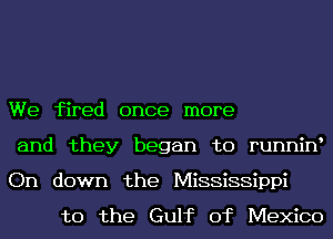 We fired once more
and they began to runnint
On down the Mississippi

to the Gulf of Mexico