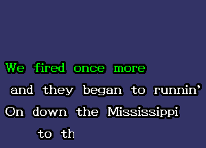 We fired once more
and they began to runnine
On down the Mississippi

to th