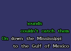 mounds
couldnHz catch them
On down the Mississippi

to the Gulf of Mexico