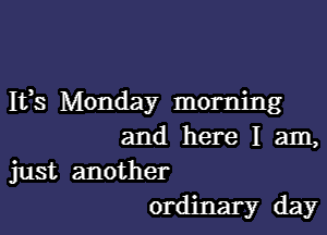 IVS Monday morning

and here I am,
just another
ordinary day