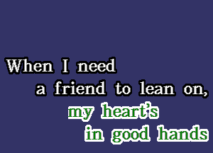 When I need

a friend to lean on,
my m
Em