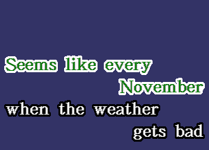 mmm

November

When the weather
gets bad