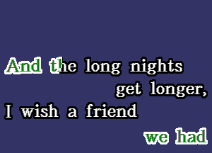 uii-He long nights

get longer,
I Wish a friend

mm