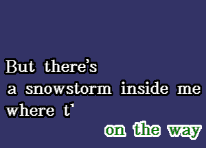 But therds
a snowstorm inside me

Where f

(miEEW