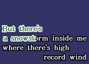 am

5.! snowstorm inside me
Where therds high
record Wind